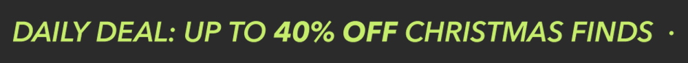 DAILY DEALS | UP TO 40% OFF CHRISTMAS FINDS