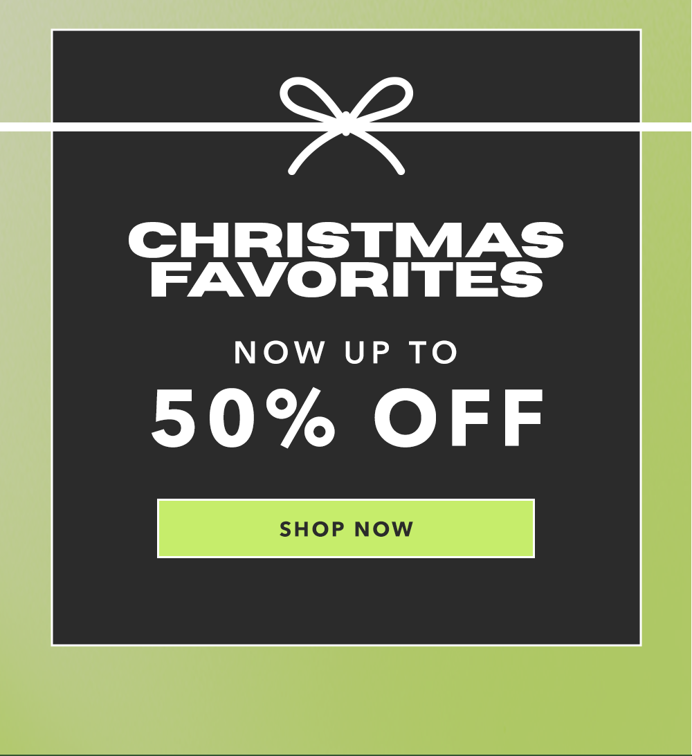 Christmas Favorites | Now Up To 50% Off - Shop Now