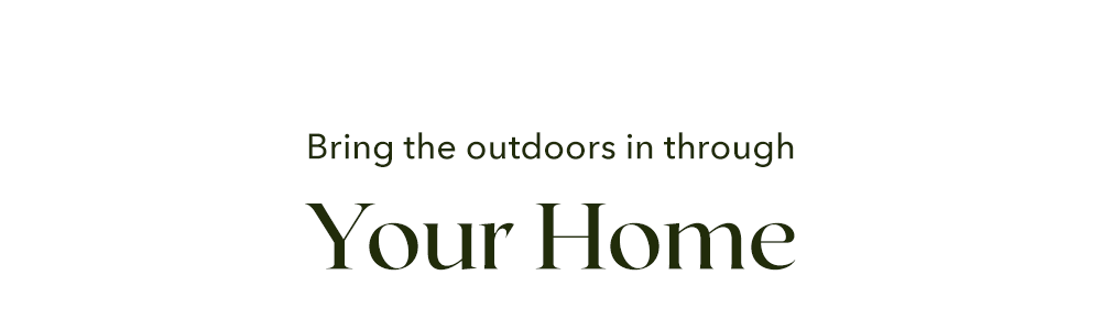 Bring the Outdoors in throughout your home