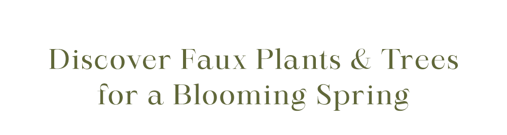 Discover Faux Plants & Trees for a Blooming Spring