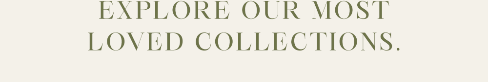 Explore our most loved collections. 