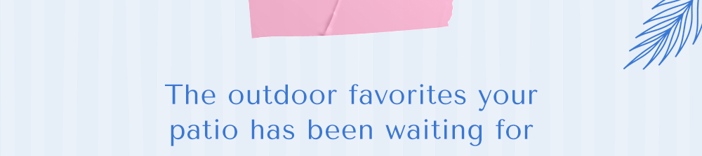 The outdoor favorites your patio has been waiting for