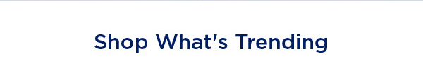 SHOP WHAT'S TRENDING