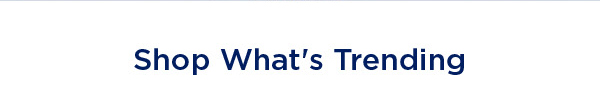 SHOP WHAT'S TRENDING
