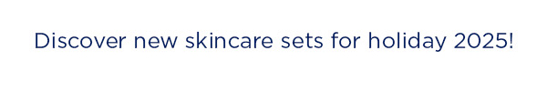 DISCOVER NEW SKINCARE SETS FOR HOLIDAY 2025!