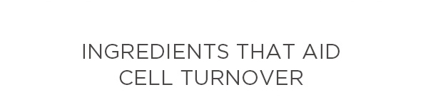 INGREDIENTS THAT AID CELL TURNOVER