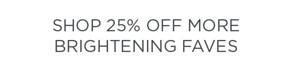 SHOP 25% OFF MORE BRIGHTENING FAVES