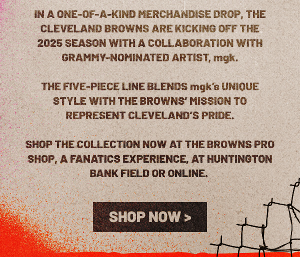 One-Of-A-Kind Merchandise Drop - A Five-Piece Line Blends mgk's Unique Style with the Browns' Mission to Represent Cleveland's Pride. Shop Now >
