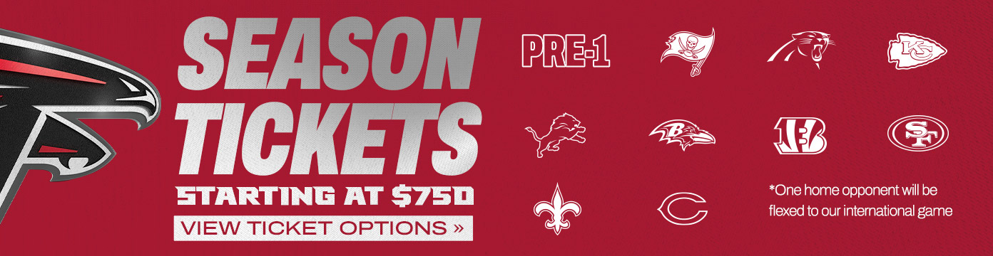 Atlanta Falcons season tickets on sale, starting at $750. View Ticket Options. | PRE-1, and upcoming opponent logos. | One home opponent will be flexed to our international game.