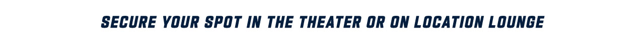 Secure your spot in the Theater or On Location Lounge