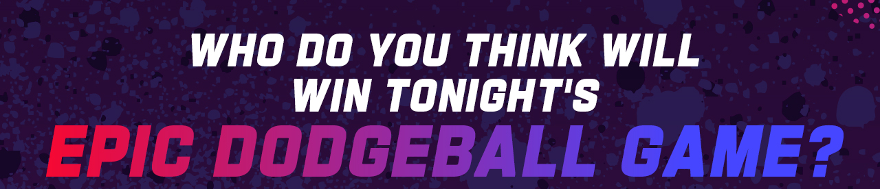 Who Do You Think Will Win Tonight's Epic Dodgeball Game?