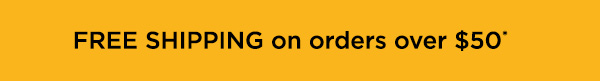 Free Shipping on orders over $50. Exclusions Apply.