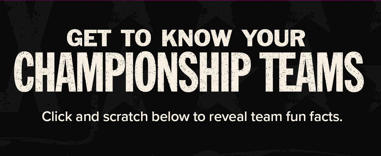 Get To Know Your Chamionship Teams. Click And Scratch Below To Reveal Team Fun Facts.
