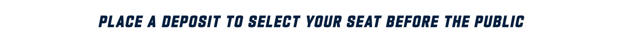 Place a deposit to select your seat before the public