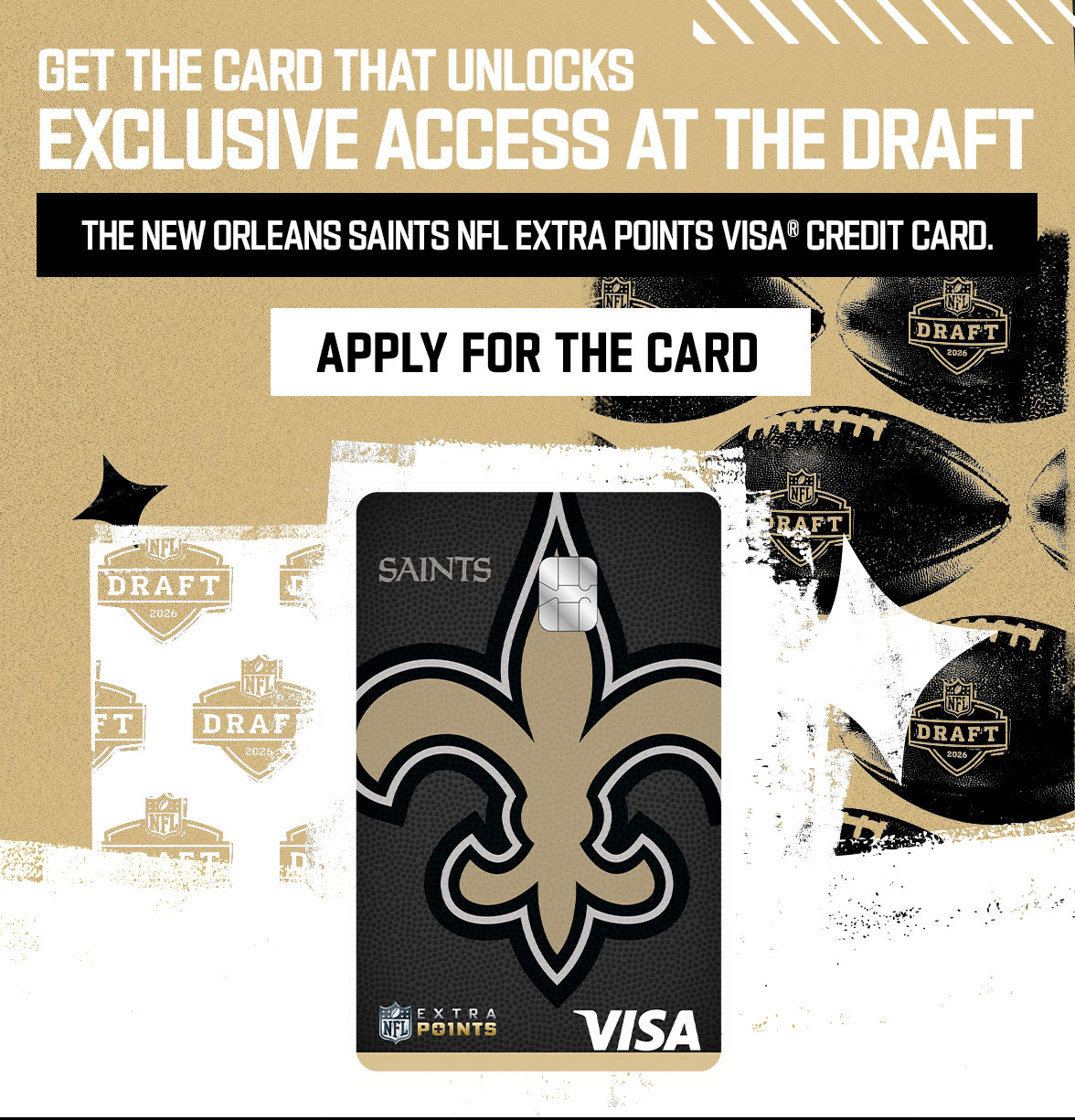 Get the card that unlocks exclusive access at the Draft. The New Orleans Saints NFL Extra Points Visa Credit Card. Apply for the card.