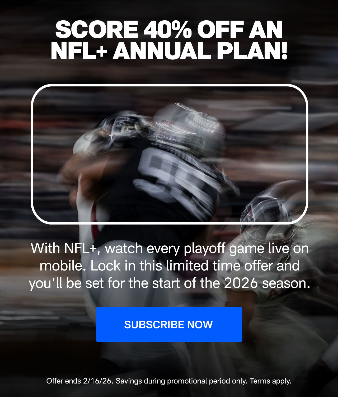SCORE 40% OFF AN NFL+ ANNUAL PLAN! With NFL+, watch every playoff game live on mobile. Lock in this limited time offer and you'll be set for the start of the 2026 season. Subscribe Now.>