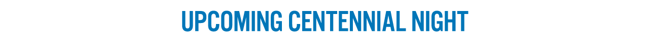 UPCOMING CENTENNIAL NIGHT