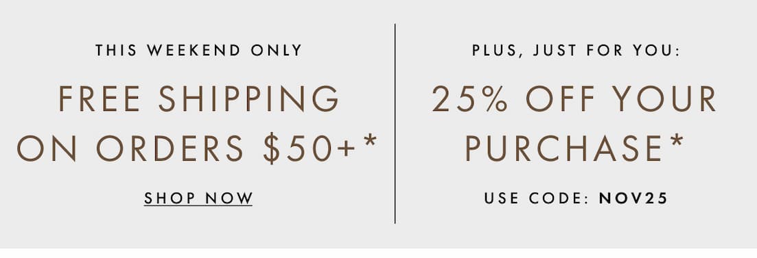 Free shipping on orders $50+. Plus 25% off your purchase. Shop now.