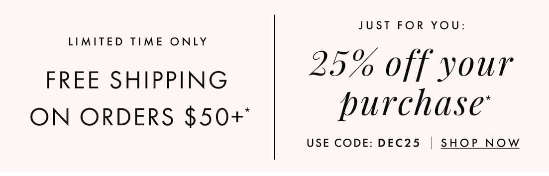 25% off your purchase with code DEC25. Shop now.
