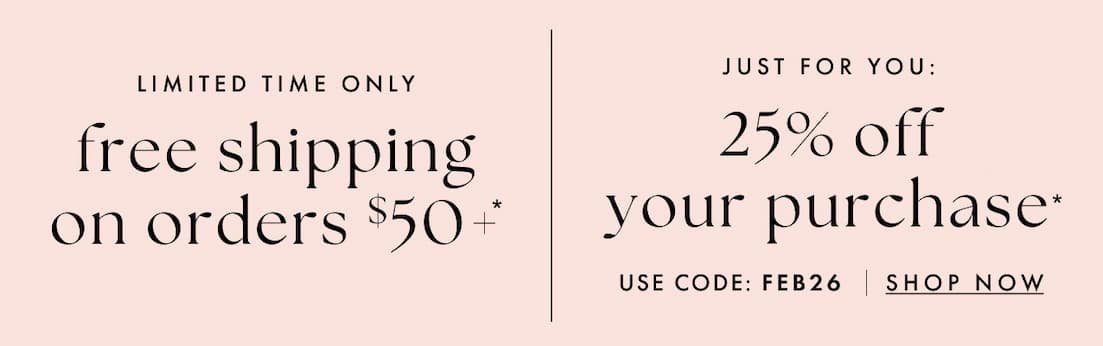 Just for you: 25% off your purchase with code FEB26. Shop now.