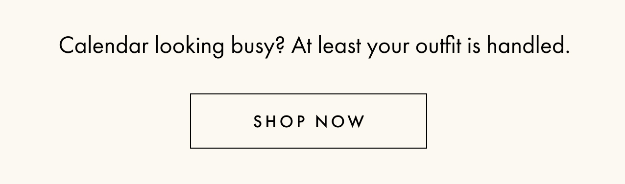 Calendar looking busy? At least your outfit is handled. Shop now.