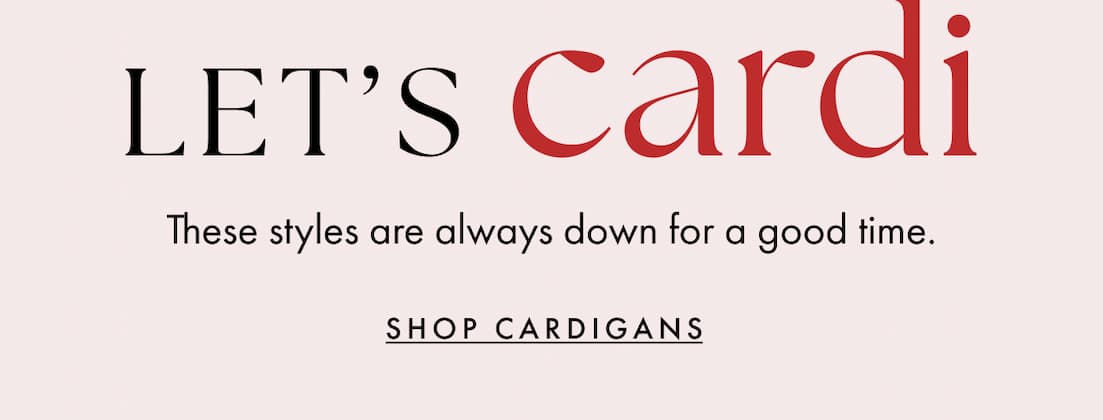 Let's cardi. These styles are always down for a good time. Shop cardigans.
