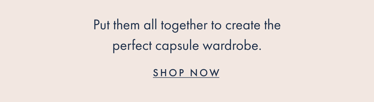 Put them all together to create the perfect capsule wardrobe. Shop now.