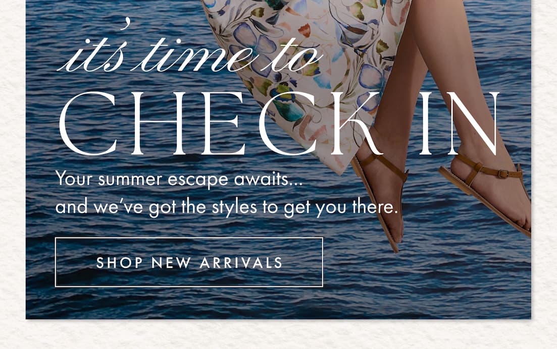 It's time to check in. Your summer escape awaits... and we've got the styles to get you there. Shop new arrivals.