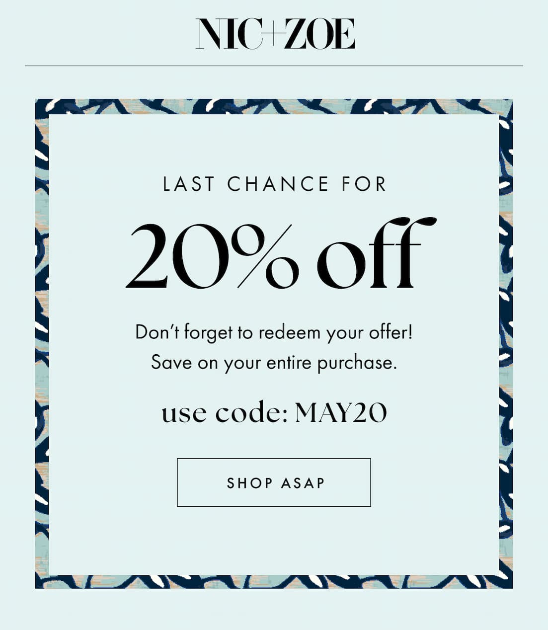 Last chance for 20% off. Don't forget to redeem your offer! Save on your entire purchase. Use code: MAY20. Shop ASAP.
