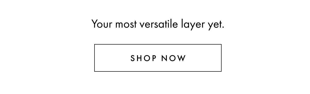 Your most versatile layer yet. Shop now.