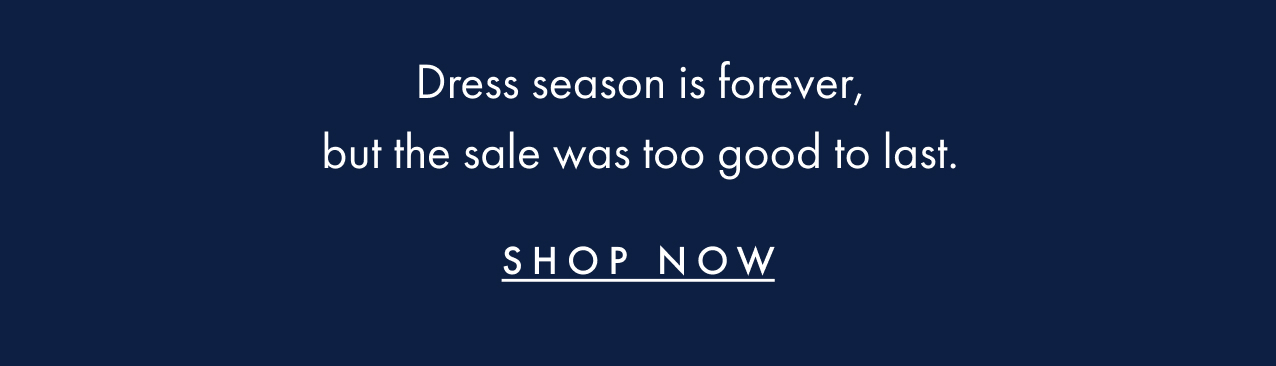 Dress season is forever, but the sale was too good to last. Shop now.