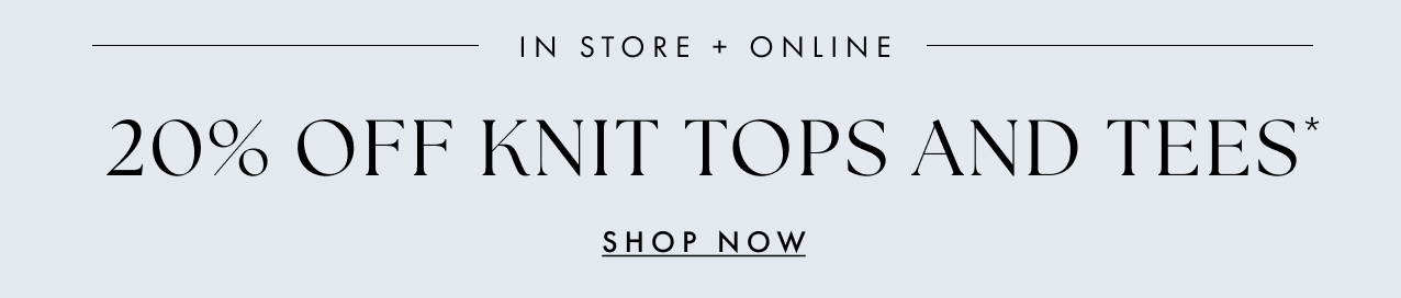In store and online. 20% off knit tops and tees. Shop now.