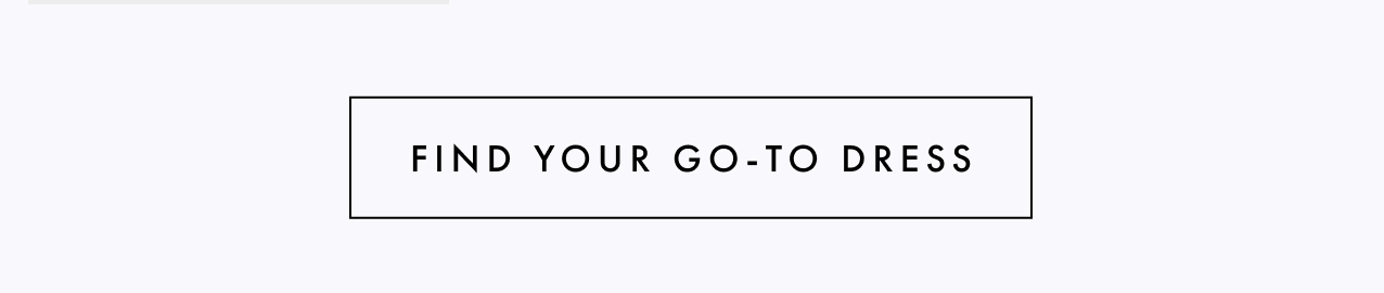Find your GO-TO dress.
