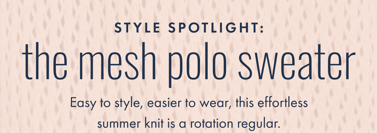 Style spotlight: the mesh polo sweater. Easy to style, easier to wear, this effortless summer knit is a rotation regular.