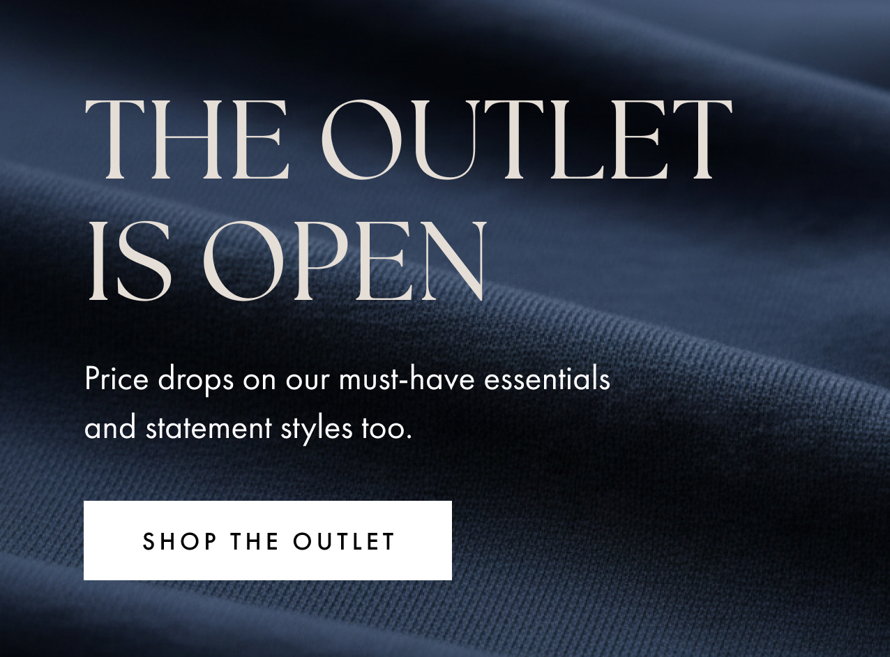 The outlet is open. Price drops on our must-have essentials and statement styles too. Shop the outlet.