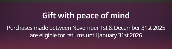 Gift with peace of mind - returns extended until January 31st 2026