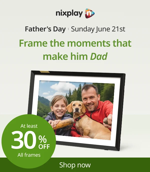 Frame the moments that make him Dad. At least 30% off Nixplay frames.