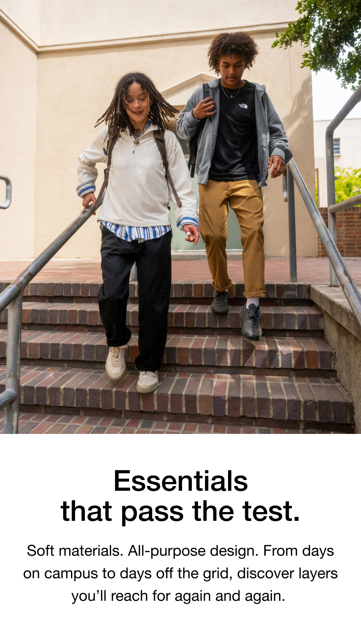 Essentials that pass the test. Soft materials. All-purpose design. From days on campus to days off the grid, discover layers you'll reach for again and again.