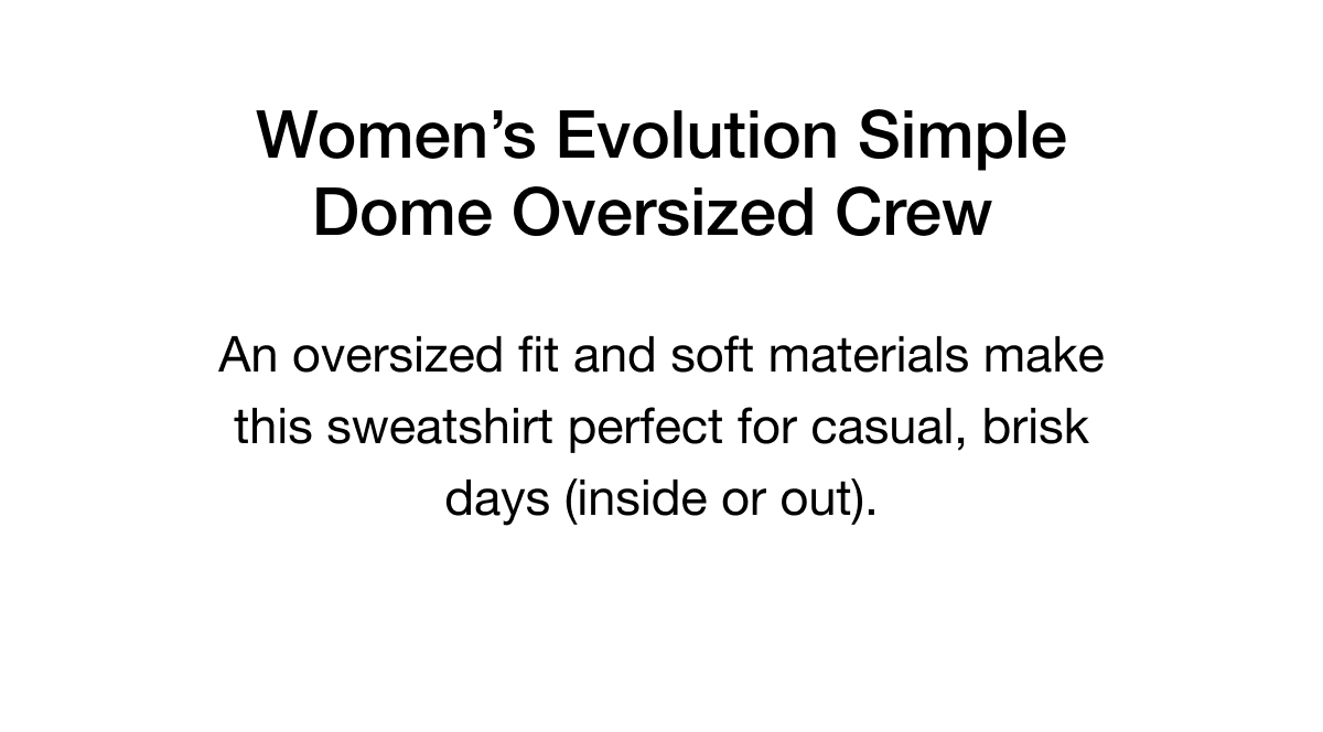 Women's Evolution Simple Dome Oversized Crew. An oversized fit and soft materials make this sweatshirt perfect for casual, brisk days (inside or out).