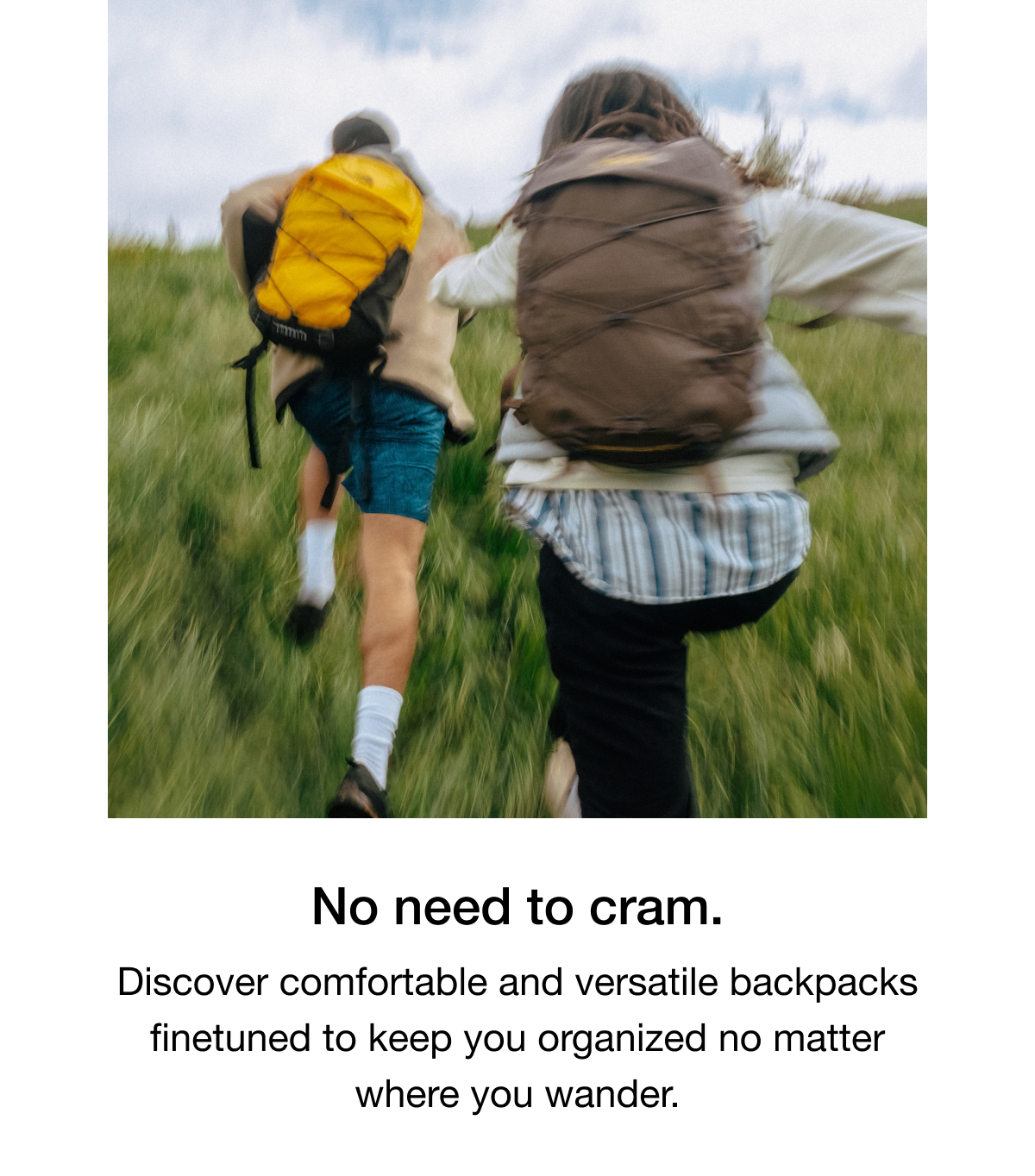 No need to cram. Discover comfortable and versatile backpacks finetuned to keep you organized no matter where you wander.