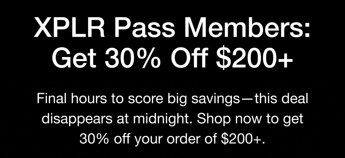 XPLR Pass Members: Get 30% Off $200+ Final hours to score big savings - this deal disappears at midnight. Shop now to get 30% off your order of $200+
