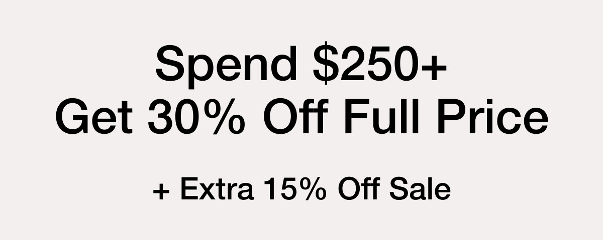 Spend $250+ Get 30% Off Full Price + Extra 15% Off Sale