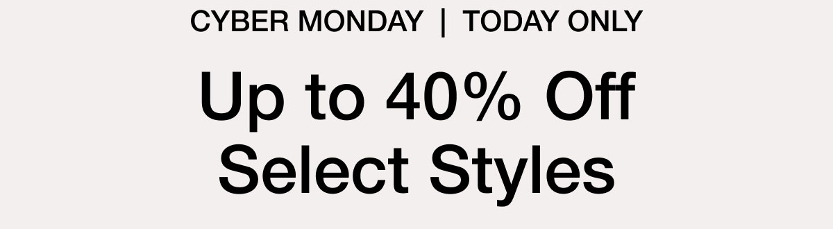 CYBER MONDAY | TODAY ONLY 30% Off Select Styles. Shop Sale Online and in stores. While supplies last.
