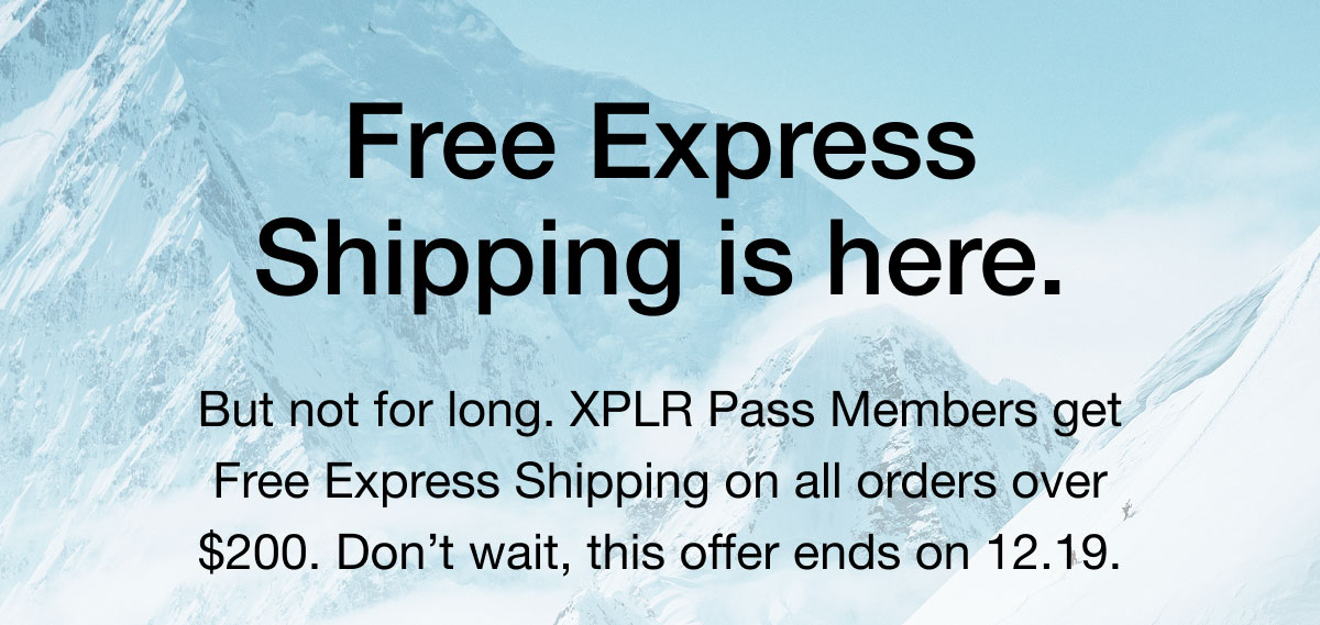 Free Express Shipping is here. But not for long. XPLR Pass Members get Free Express Shipping on all orders over $200. Don't wait, this offer ends on 12.19.