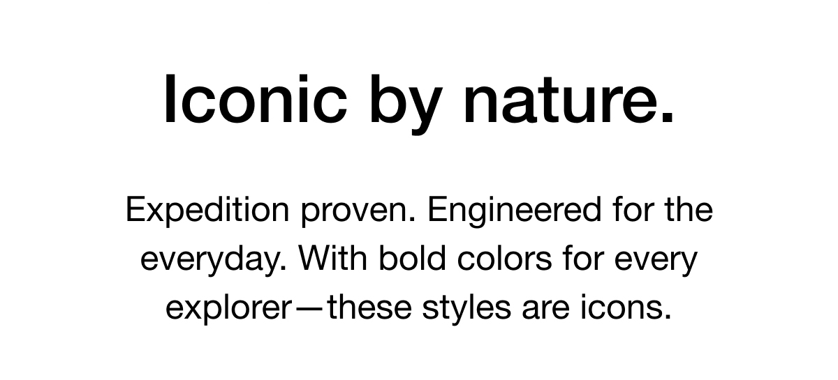 Expedition proven. Engineered for the everyday. With bold colors for every explorer-these styles are icons.