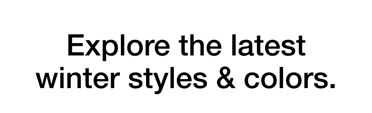 Explore the latest winter styles & colors.