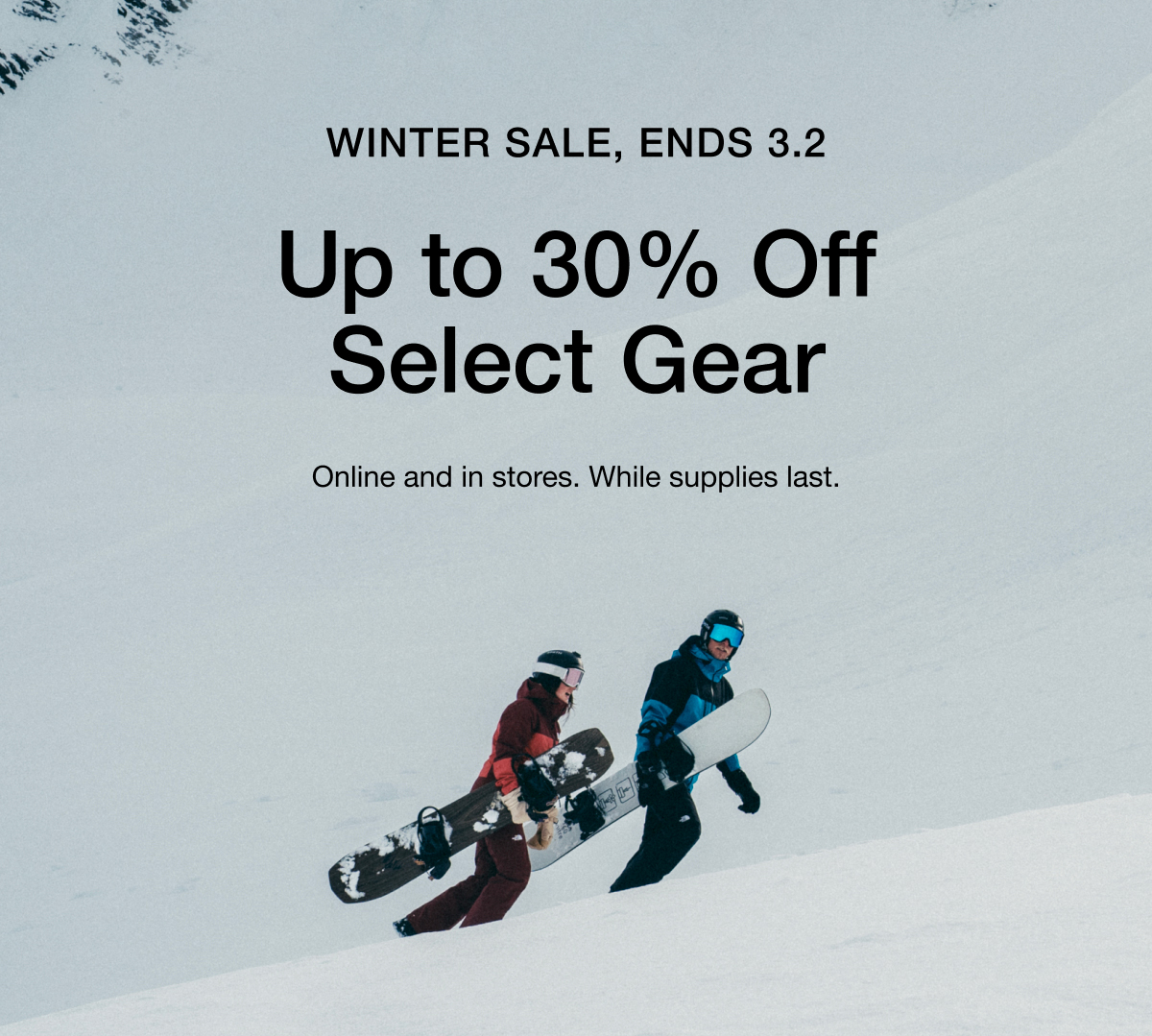 WINTER SALE, ENDS 3.2 Up to 30% Off Select Gear Online and in stores. While supplies last.