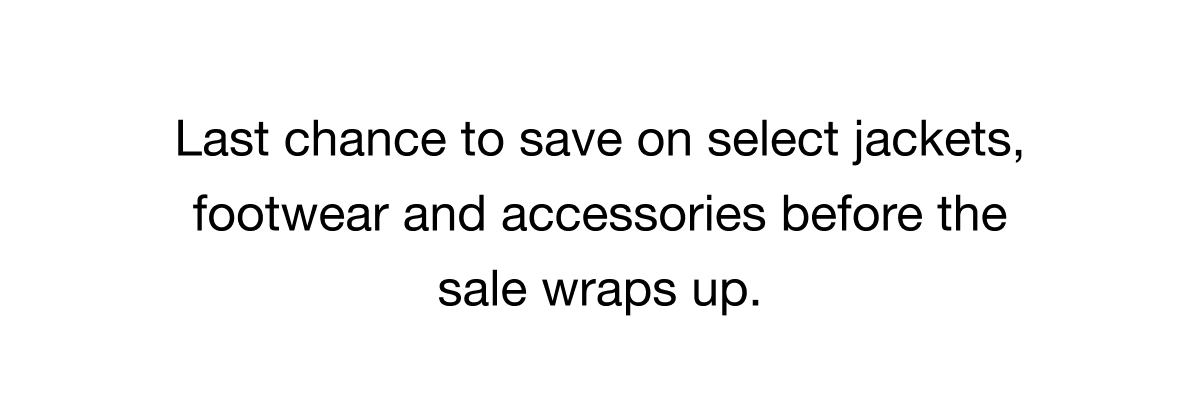 Last chance to save on select jackets, footwear and accessories before the sale wraps up.