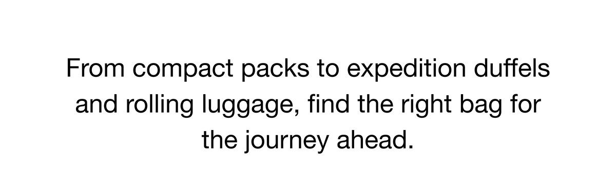 From compact packs to expedition duffels and rolling luggage, find the right bag for the journey ahead.