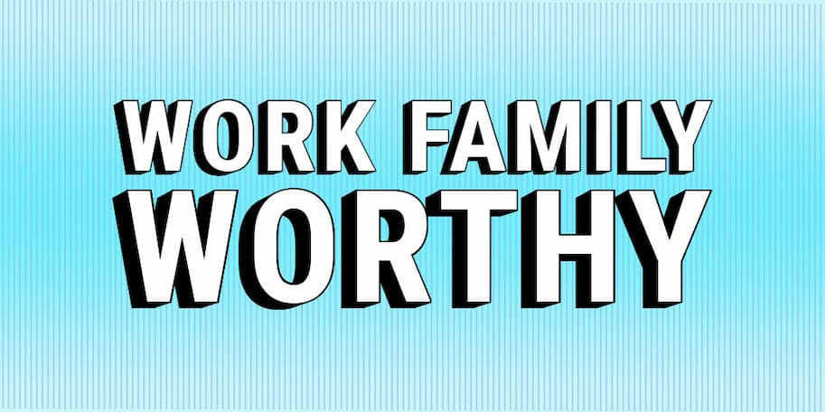 Work Family Worthy.